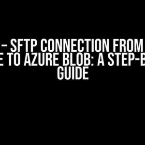 Azure – SFTP Connection from Azure Service to Azure Blob: A Step-by-Step Guide