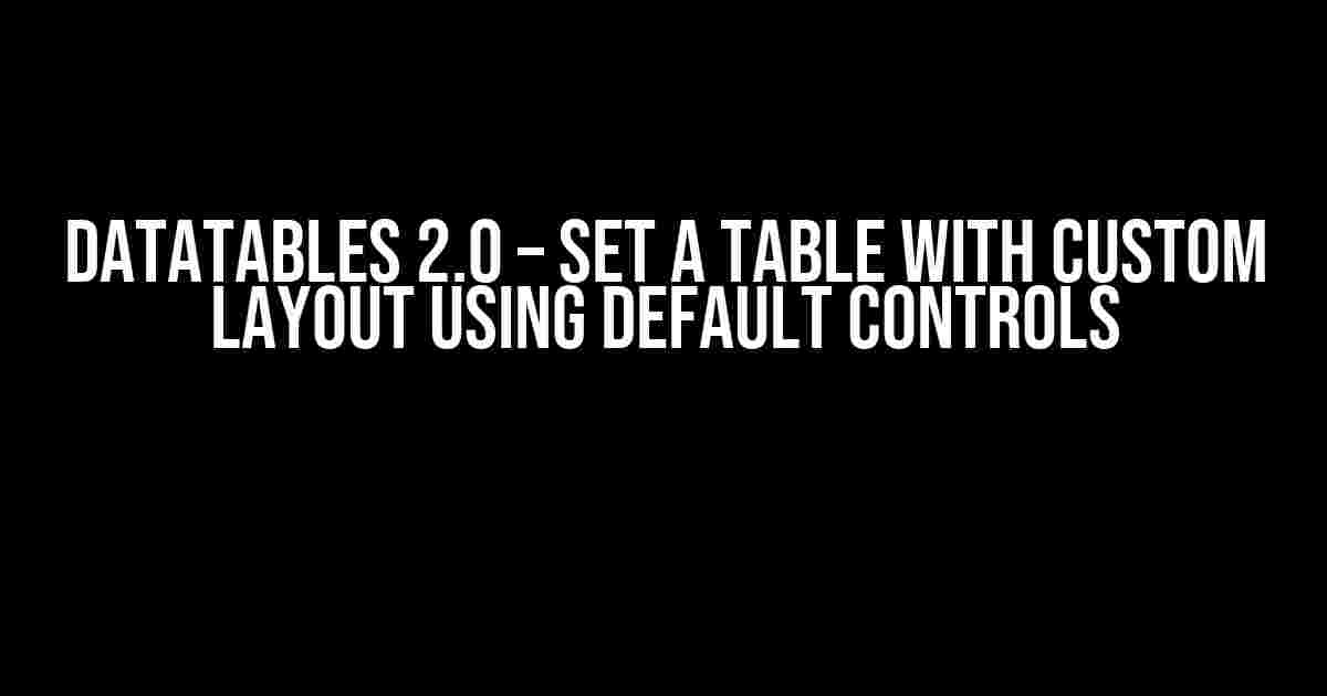 Datatables 2.0 – Set a Table with Custom Layout Using Default Controls