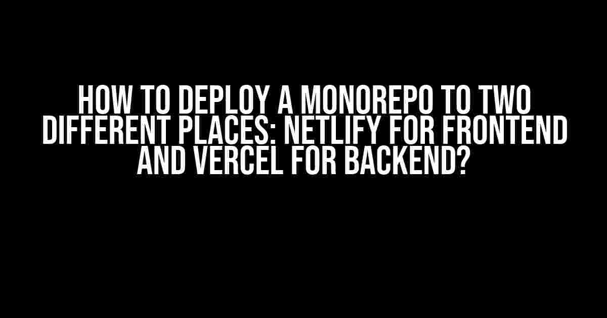 How to Deploy a Monorepo to Two Different Places: Netlify for Frontend and Vercel for Backend?