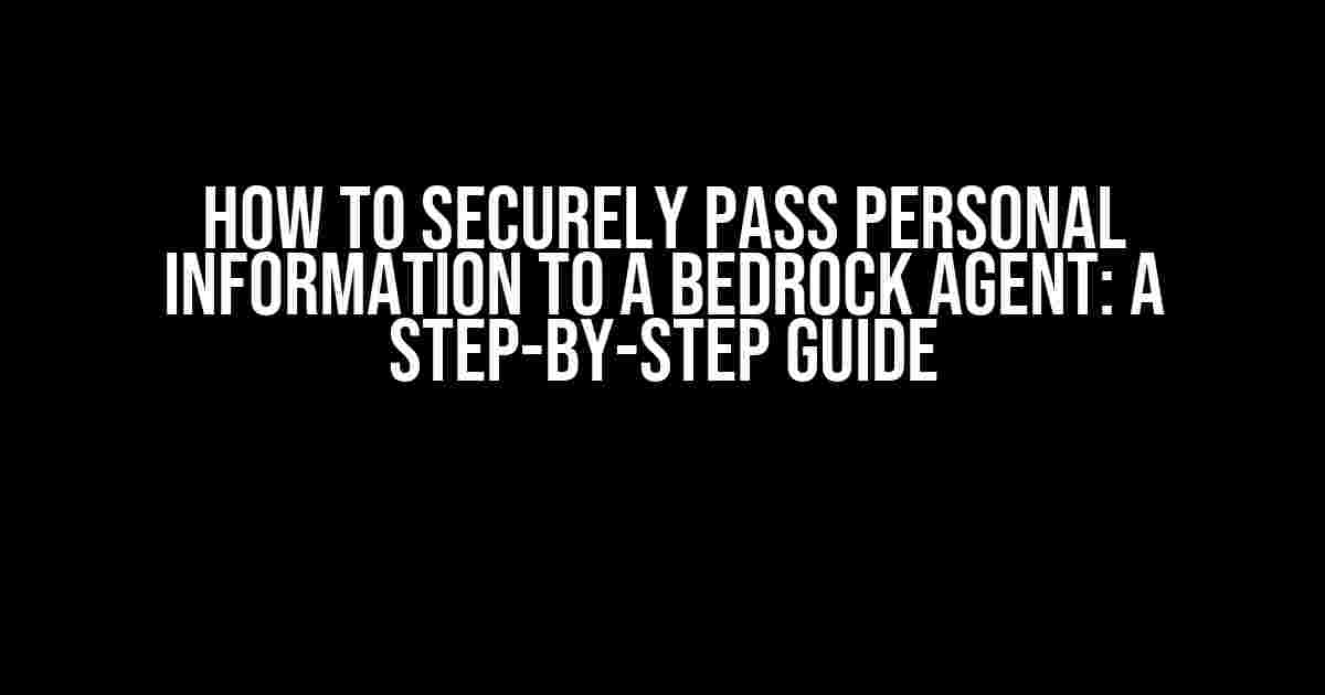 How to Securely Pass Personal Information to a Bedrock Agent: A Step-by-Step Guide