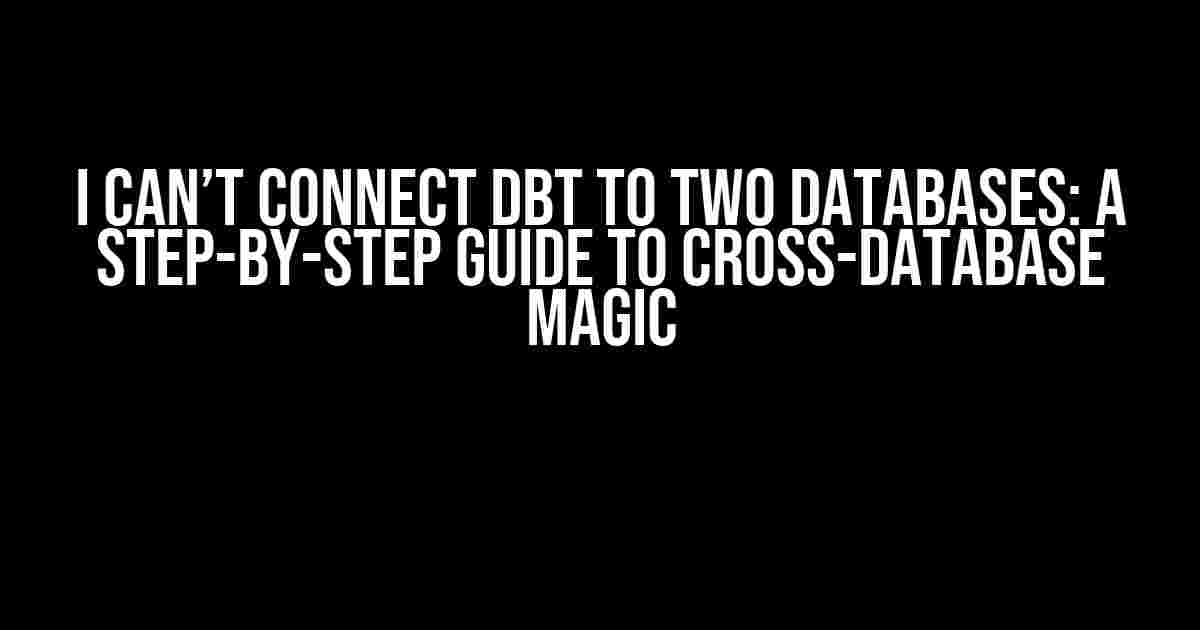 I Can’t Connect DBT to Two Databases: A Step-by-Step Guide to Cross-Database Magic