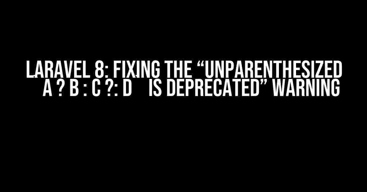 Laravel 8: Fixing the “Unparenthesized `a ? b : c ?: d` is deprecated” Warning