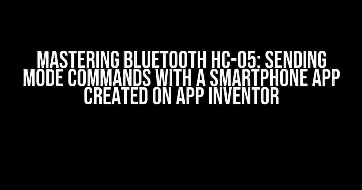 Mastering Bluetooth HC-05: Sending Mode Commands with a Smartphone App Created on App Inventor