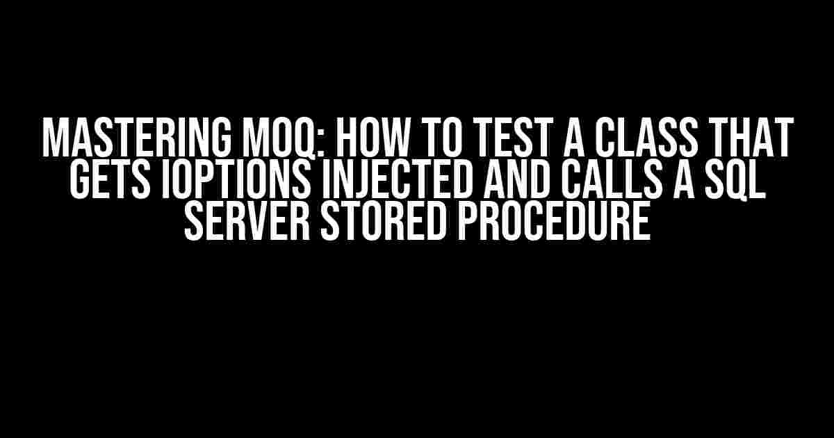 Mastering Moq: How to Test a Class that Gets IOptions Injected and Calls a SQL Server Stored Procedure