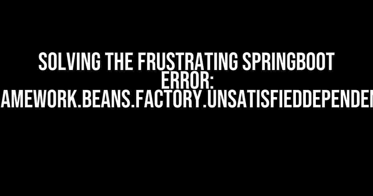 Solving the Frustrating Springboot Error: org.springframework.beans.factory.UnsatisfiedDependencyException