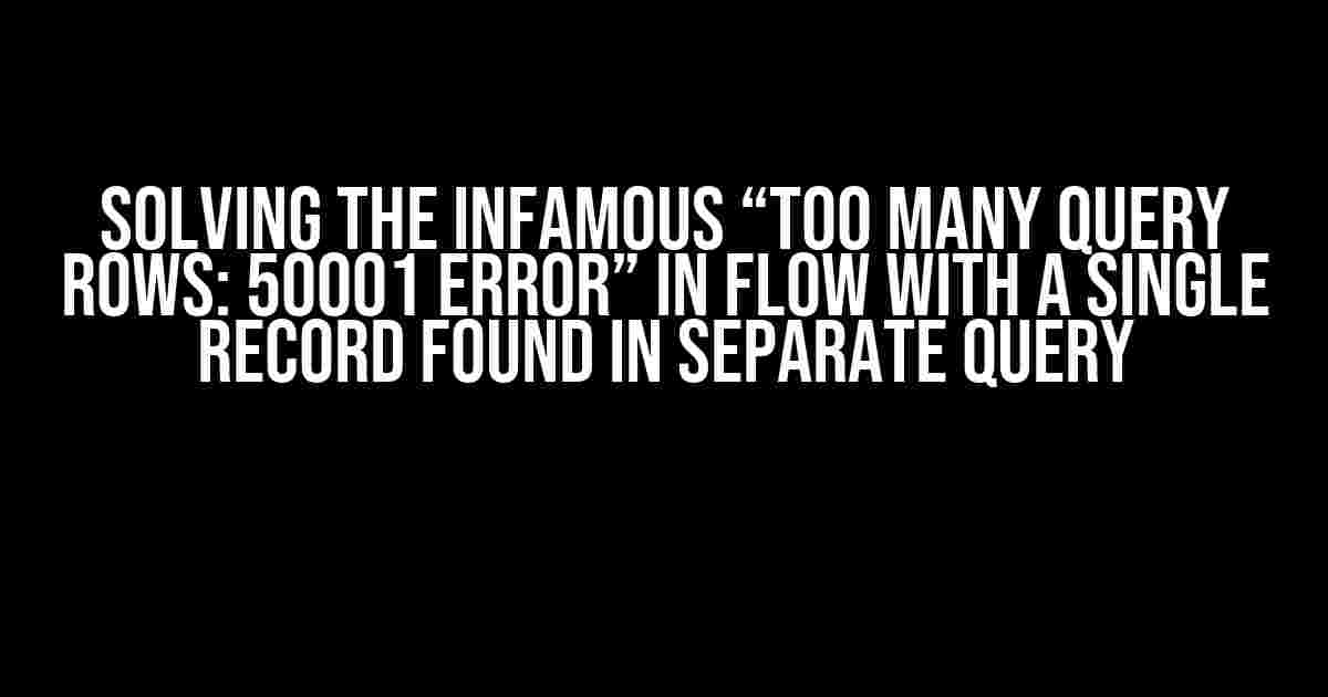 Solving the Infamous “Too many query rows: 50001 error” in Flow with a Single Record Found in Separate Query