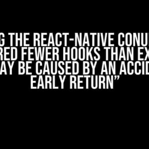 Solving the React-Native Conundrum: “Rendered fewer hooks than expected. This may be caused by an accidental early return”