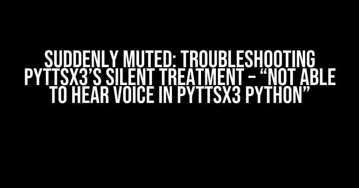 Suddenly Muted: Troubleshooting pyttsx3’s Silent Treatment – “Not able to hear voice in pyttsx3 python”