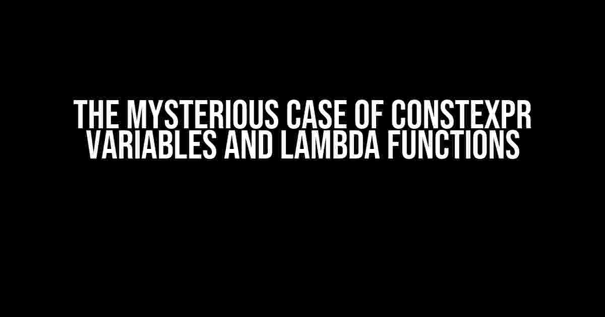 The Mysterious Case of Constexpr Variables and Lambda Functions