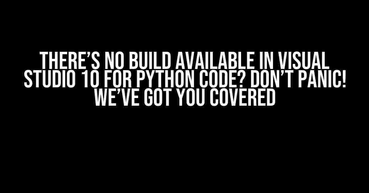 There’s no Build available in Visual Studio 10 for Python code? Don’t Panic! We’ve Got You Covered