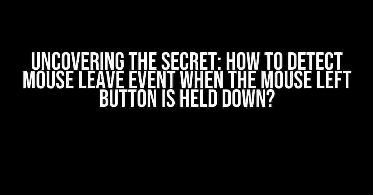 Uncovering the Secret: How to Detect Mouse Leave Event when the Mouse Left Button is Held Down?