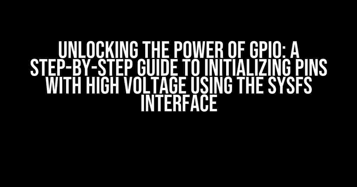 Unlocking the Power of GPIO: A Step-by-Step Guide to Initializing Pins with High Voltage using the SysFS Interface