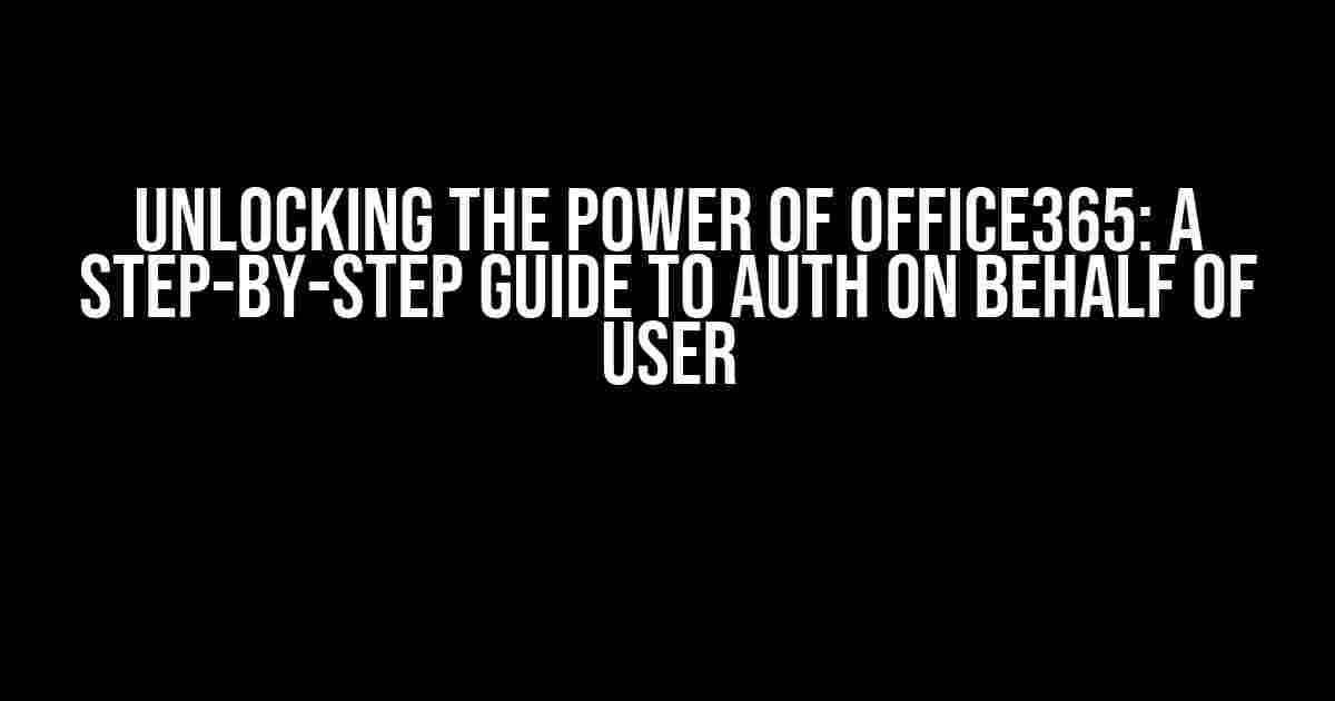 Unlocking the Power of Office365: A Step-by-Step Guide to Auth on Behalf of User