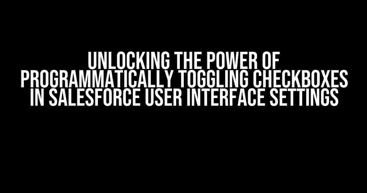 Unlocking the Power of Programmatically Toggling Checkboxes in Salesforce User Interface Settings